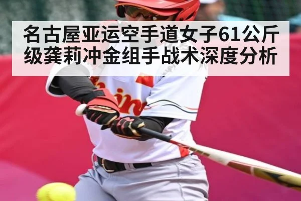 名古屋亚运空手道女子61公斤级龚莉冲金组手战术深度分析