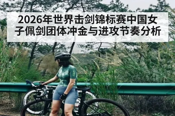 2026年世界击剑锦标赛中国女子佩剑团体冲金与进攻节奏分析